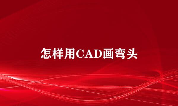 怎样用CAD画弯头