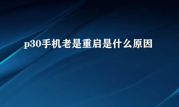 p30手机老是重启是什么原因