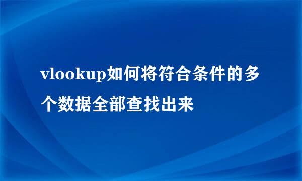 vlookup如何将符合条件的多个数据全部查找出来