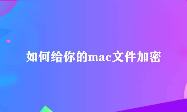 如何给你的mac文件加密
