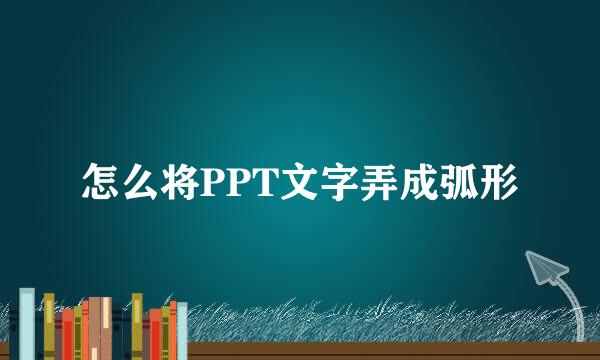 怎么将PPT文字弄成弧形