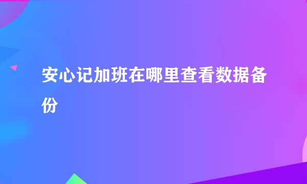 安心记加班在哪里查看数据备份