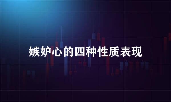 嫉妒心的四种性质表现