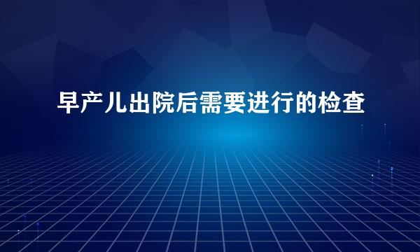 早产儿出院后需要进行的检查