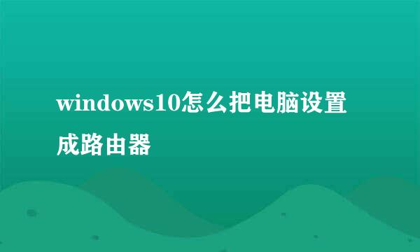 windows10怎么把电脑设置成路由器