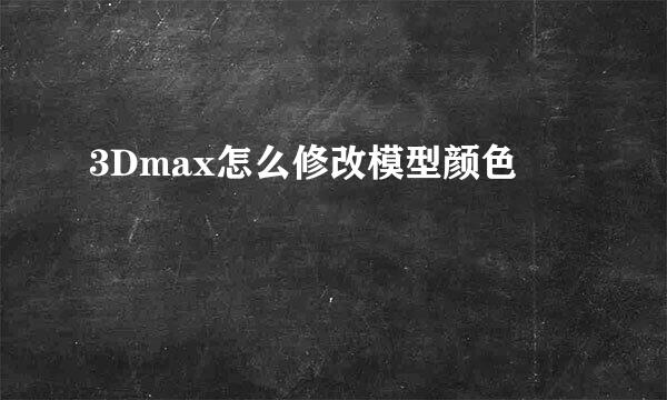 3Dmax怎么修改模型颜色