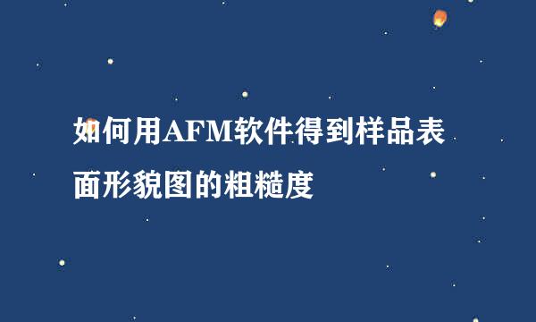 如何用AFM软件得到样品表面形貌图的粗糙度