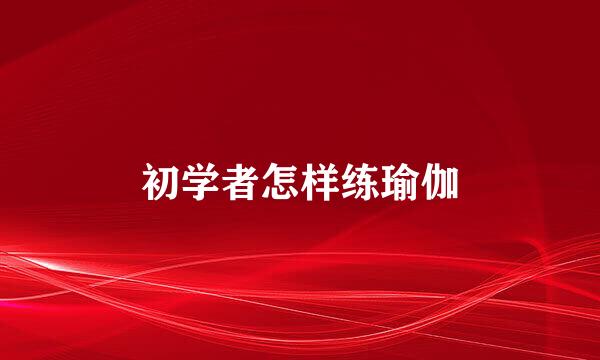 初学者怎样练瑜伽