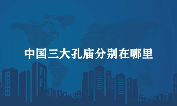 中国三大孔庙分别在哪里