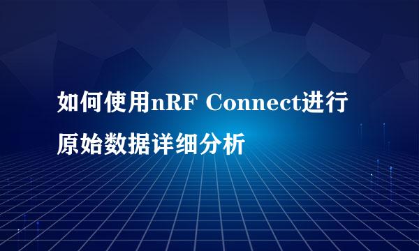 如何使用nRF Connect进行原始数据详细分析