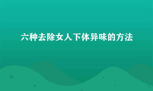 六种去除女人下体异味的方法