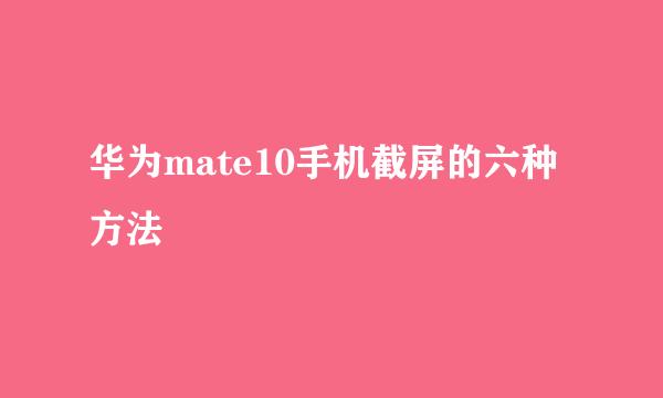 华为mate10手机截屏的六种方法