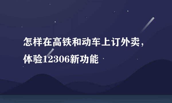 怎样在高铁和动车上订外卖，体验12306新功能