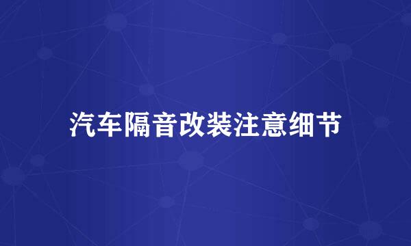 汽车隔音改装注意细节