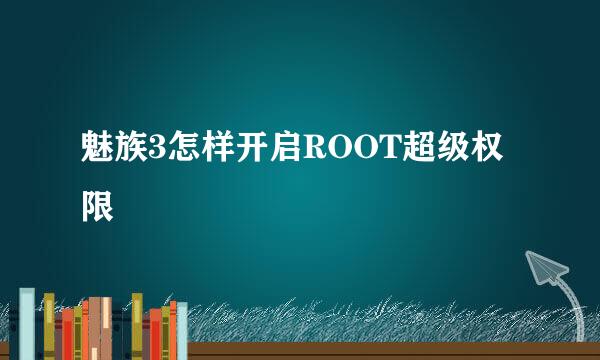 魅族3怎样开启ROOT超级权限