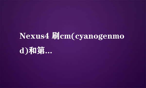 Nexus4 刷cm(cyanogenmod)和第三方rom终极教程