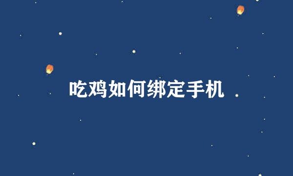 吃鸡如何绑定手机