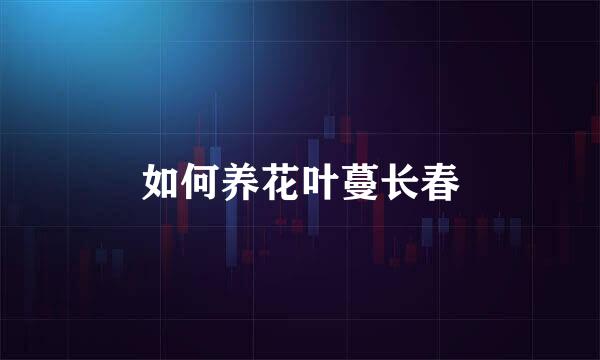 如何养花叶蔓长春