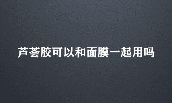 芦荟胶可以和面膜一起用吗