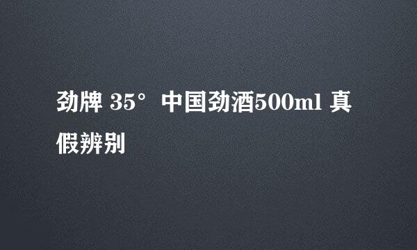 劲牌 35°中国劲酒500ml 真假辨别