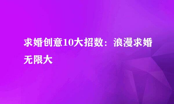 求婚创意10大招数：浪漫求婚无限大