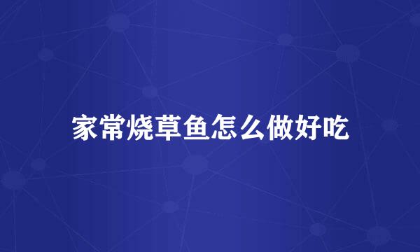 家常烧草鱼怎么做好吃