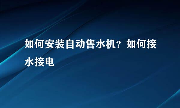 如何安装自动售水机？如何接水接电