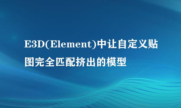 E3D(Element)中让自定义贴图完全匹配挤出的模型