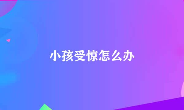 小孩受惊怎么办