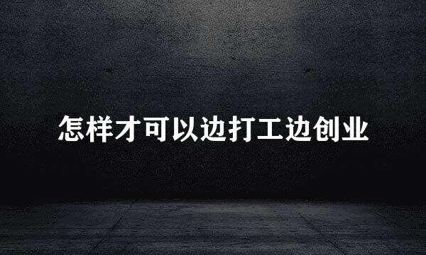 怎样才可以边打工边创业