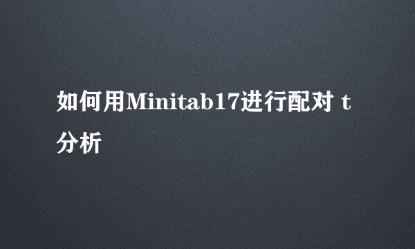 如何用Minitab17进行配对 t 分析