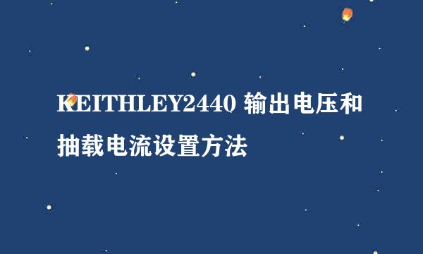 KEITHLEY2440 输出电压和抽载电流设置方法