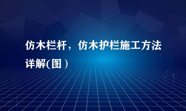 仿木栏杆，仿木护栏施工方法详解(图）
