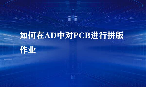 如何在AD中对PCB进行拼版作业
