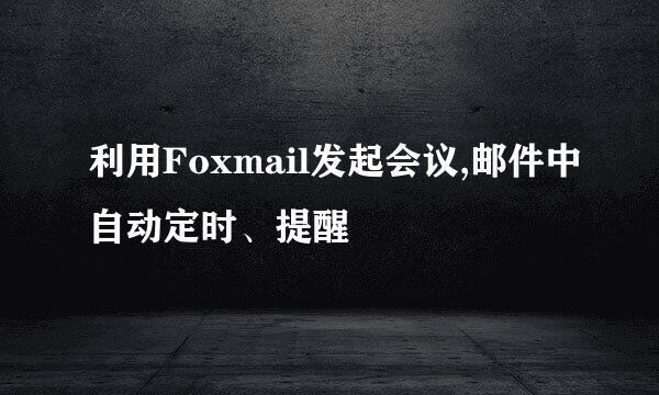 利用Foxmail发起会议,邮件中自动定时、提醒