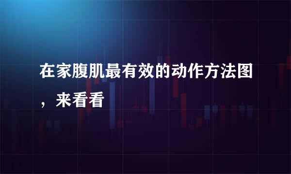 在家腹肌最有效的动作方法图，来看看