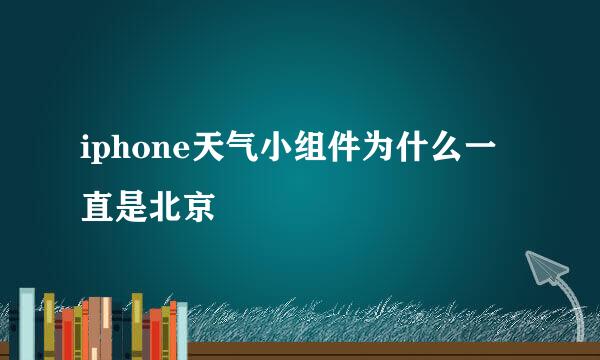iphone天气小组件为什么一直是北京