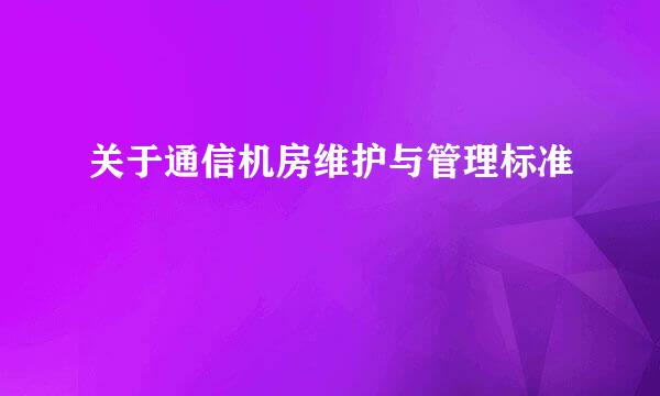 关于通信机房维护与管理标准