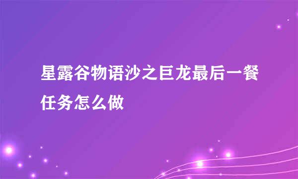 星露谷物语沙之巨龙最后一餐任务怎么做