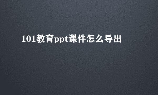 101教育ppt课件怎么导出
