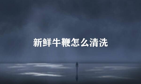 新鲜牛鞭怎么清洗