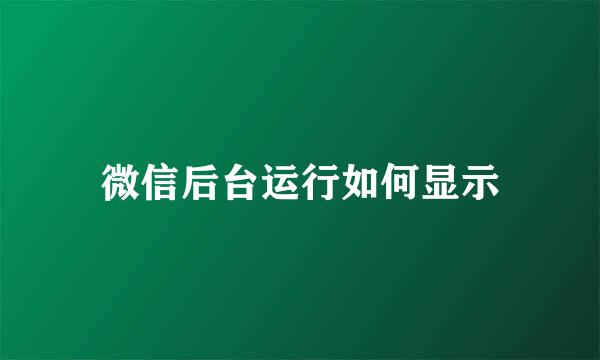 微信后台运行如何显示