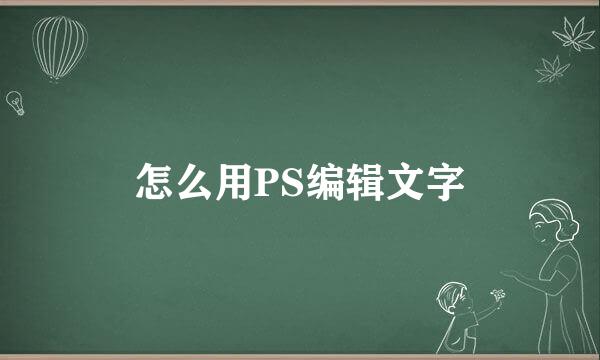 怎么用PS编辑文字