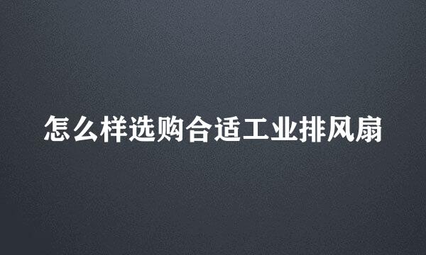 怎么样选购合适工业排风扇