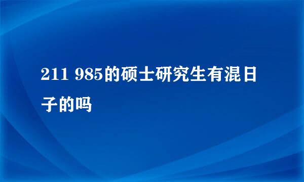 211 985的硕士研究生有混日子的吗
