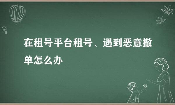 在租号平台租号、遇到恶意撤单怎么办