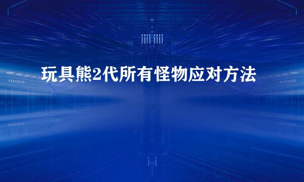 玩具熊2代所有怪物应对方法