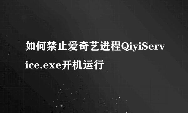 如何禁止爱奇艺进程QiyiService.exe开机运行