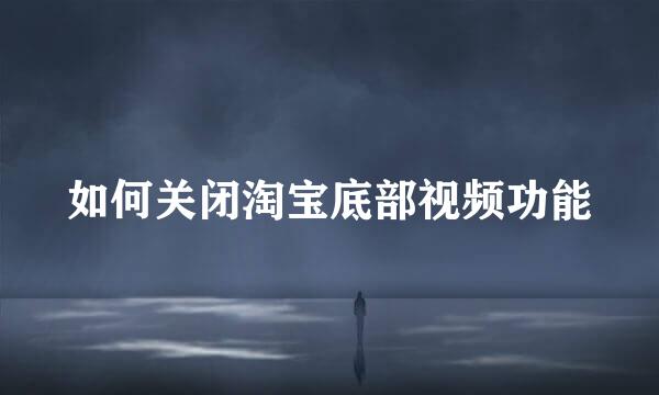 如何关闭淘宝底部视频功能