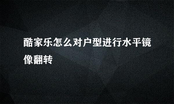 酷家乐怎么对户型进行水平镜像翻转